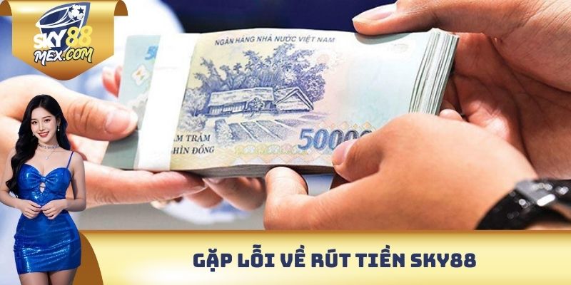 Gặp lỗi về rút tiền Sky88