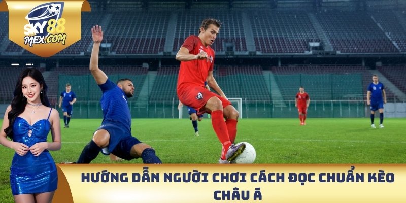 Hướng dẫn người chơi cách đọc chuẩn kèo Châu Á