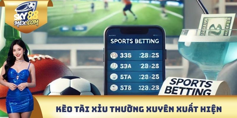 Kèo tài xỉu thường xuyên xuất hiện