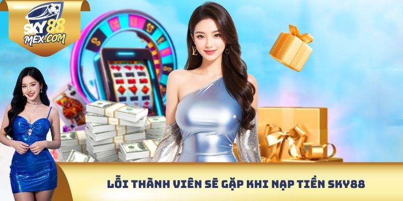 Nạp Tiền Sky88 - Nhanh, An Toàn & Chính Xác Lỗi thành viên sẽ gặp khi nạp tiền Sky88