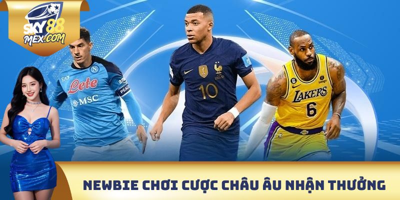 Newbie có thể lựa chọn cược Châu Âu nhận thưởng