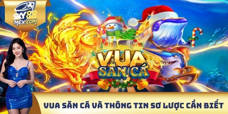 Vua Săn Cá Sky88 - Thay Đổi Vũ Khí Linh Hoạt Hạ Gục Mục Tiêu Vua săn cá và các thông tin sơ lược cần biết